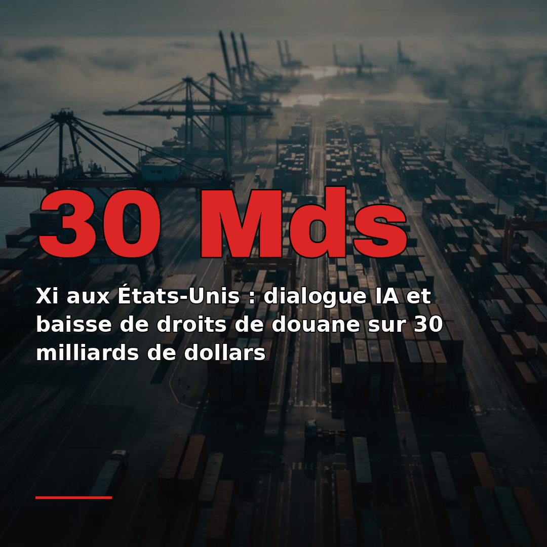 Xi aux États-Unis : dialogue IA et baisse de droits de douane sur 30 milliards de dollars