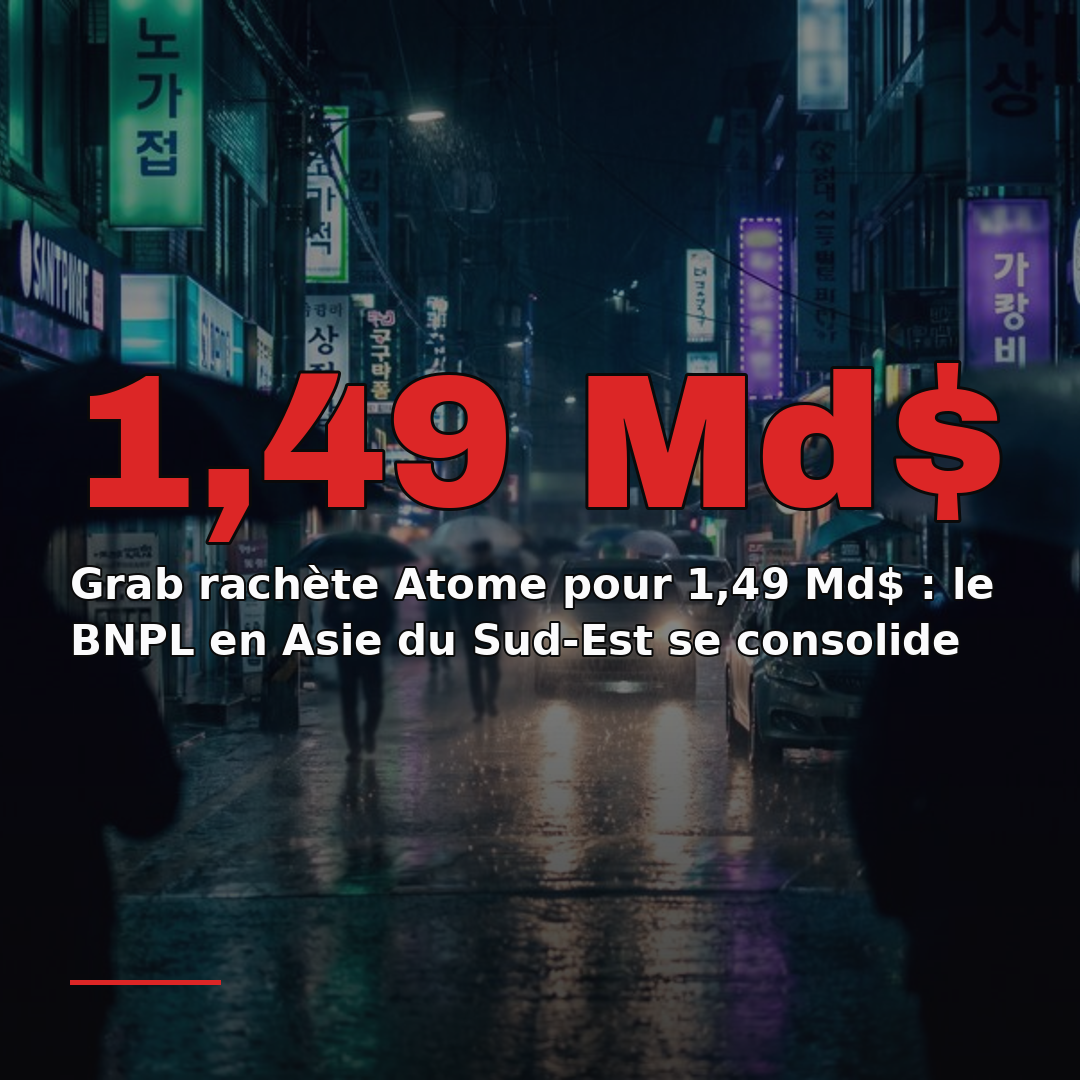 Grab rachète Atome pour 1,49 Md$ : le BNPL en Asie du Sud-Est se consolide