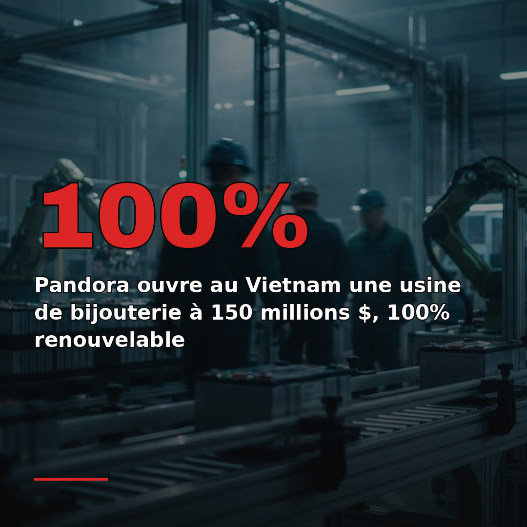 Pandora ouvre au Vietnam une usine de bijouterie à 150 millions $, 100% renouvelable
