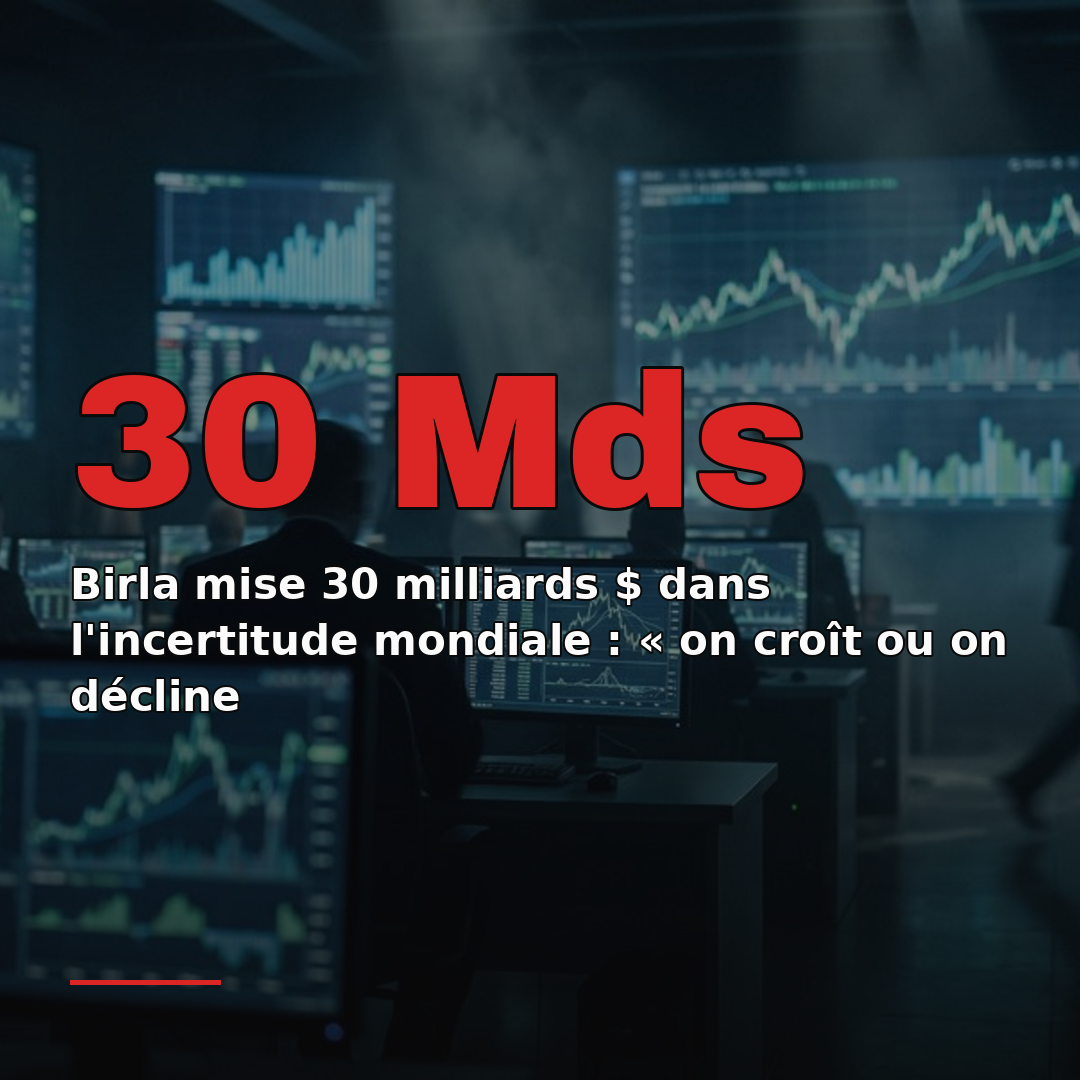 Birla mise 30 milliards $ dans l'incertitude mondiale : « on croît ou on décline
