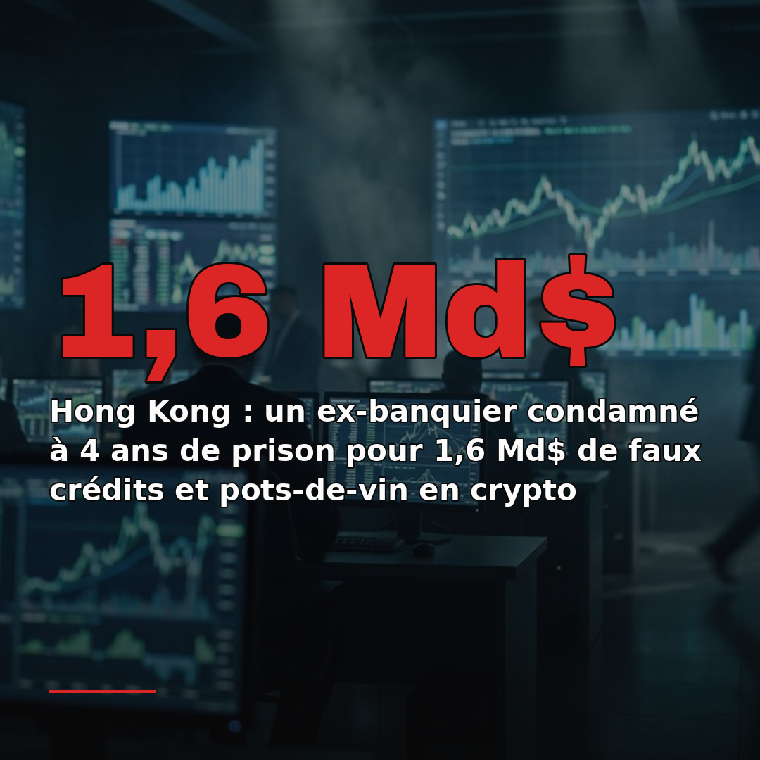 Hong Kong : un ex-banquier condamné à 4 ans de prison pour 1,6 Md$ de faux crédits et pots-de-vin en crypto